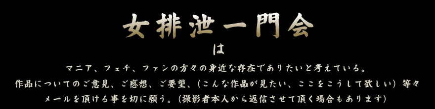 女排泄一門会はマニア、フェチ、ファンの方々の身近な存在でありたいと考えている。作品についてのご意見、ご感想、ご要望をお待ちしています。